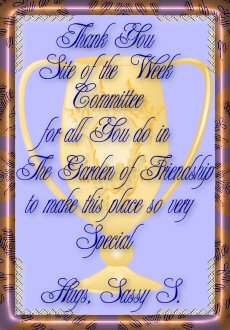 Thank You Site of the Week Committee for all you do in The Garden of Friendship to make this place so very special. Hugs, Sassy S.