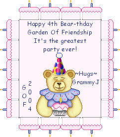 Happy 4th Bear-thday Garden of Friendship. It's the greatest party ever! Hugs, GrammyJ - GOF 2004